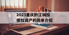 2023重庆黔江城投债权资产的简单介绍