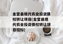 金堂县现代农业投资债权转让项目(金堂县现代农业投资债权转让项目招标)