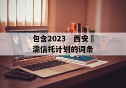 包含2023　西安浐灞信托计划的词条