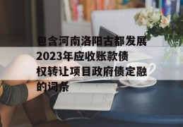 包含河南洛阳古都发展2023年应收账款债权转让项目政府债定融的词条