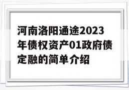 河南洛阳通途2023年债权资产01政府债定融的简单介绍