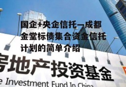 国企+央企信托—成都金堂标债集合资金信托计划的简单介绍