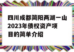 四川成都简阳两湖一山2023年债权资产项目的简单介绍