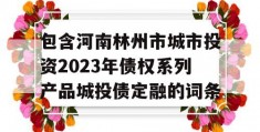 包含河南林州市城市投资2023年债权系列产品城投债定融的词条