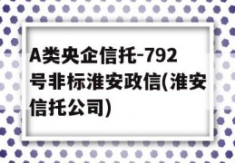 A类央企信托-792号非标淮安政信(淮安信托公司)