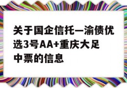 关于国企信托—渝债优选3号AA+重庆大足中票的信息