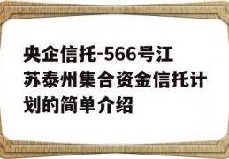 央企信托-566号江苏泰州集合资金信托计划的简单介绍