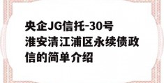 央企JG信托-30号淮安清江浦区永续债政信的简单介绍