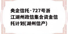 央企信托·727号浙江湖州政信集合资金信托计划(湖州信产)