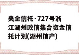 央企信托·727号浙江湖州政信集合资金信托计划(湖州信产)