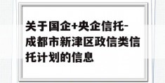 关于国企+央企信托-成都市新津区政信类信托计划的信息