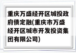 重庆万盛经开区城投政府债定融(重庆市万盛经开区城市开发投资集团有限公司)