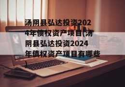 汤阴县弘达投资2024年债权资产项目(汤阴县弘达投资2024年债权资产项目有哪些)