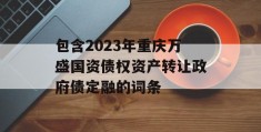 包含2023年重庆万盛国资债权资产转让政府债定融的词条