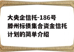 大央企信托-186号滕州标债集合资金信托计划的简单介绍