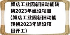 颜店工业园新旧动能转换2023年建设项目(颜店工业园新旧动能转换2023年建设项目开工)