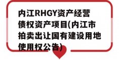 内江RHGY资产经营债权资产项目(内江市拍卖出让国有建设用地使用权公告)