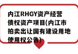 内江RHGY资产经营债权资产项目(内江市拍卖出让国有建设用地使用权公告)