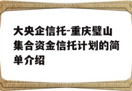 大央企信托-重庆璧山集合资金信托计划的简单介绍