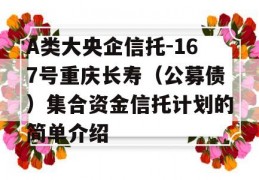 A类大央企信托-167号重庆长寿（公募债）集合资金信托计划的简单介绍