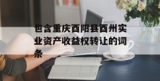 包含重庆酉阳县酉州实业资产收益权转让的词条