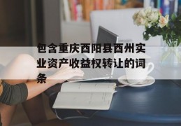 包含重庆酉阳县酉州实业资产收益权转让的词条