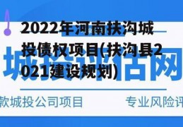 2022年河南扶沟城投债权项目(扶沟县2021建设规划)