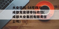 大业信托-54号四川成都龙泉驿非标政信(成都大业集团有限责任公司)