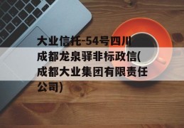 大业信托-54号四川成都龙泉驿非标政信(成都大业集团有限责任公司)