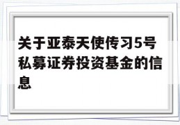 关于亚泰天使传习5号私募证券投资基金的信息