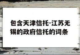 包含天津信托-江苏无锡的政府信托的词条