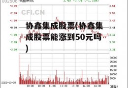 协鑫集成股票(协鑫集成股票能涨到50元吗)