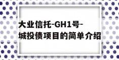 大业信托-GH1号-城投债项目的简单介绍