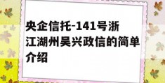 央企信托-141号浙江湖州吴兴政信的简单介绍