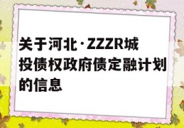 关于河北·ZZZR城投债权政府债定融计划的信息