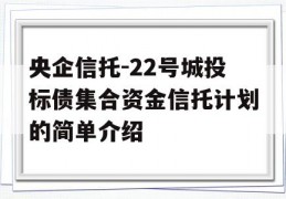 央企信托-22号城投标债集合资金信托计划的简单介绍