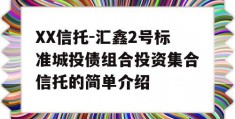 XX信托-汇鑫2号标准城投债组合投资集合信托的简单介绍