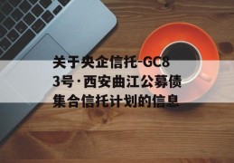 关于央企信托-GC83号·西安曲江公募债集合信托计划的信息