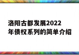 洛阳古都发展2022年债权系列的简单介绍