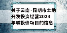 关于云南·昆明市土地开发投资经营2023年城投债项目的信息