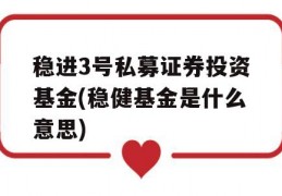 稳进3号私募证券投资基金(稳健基金是什么意思)