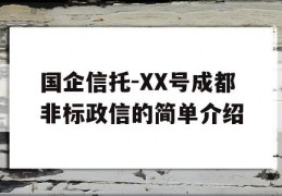 国企信托-XX号成都非标政信的简单介绍