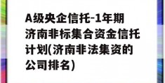 A级央企信托-1年期济南非标集合资金信托计划(济南非法集资的公司排名)