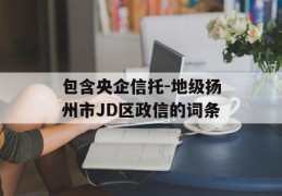 包含央企信托-地级扬州市JD区政信的词条