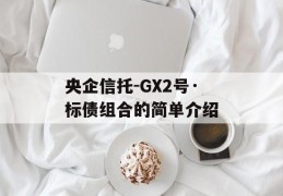 央企信托-GX2号·标债组合的简单介绍