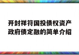 开封祥符国投债权资产政府债定融的简单介绍