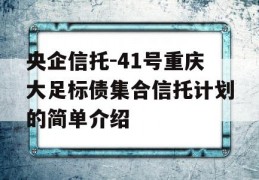 央企信托-41号重庆大足标债集合信托计划的简单介绍