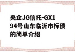 央企JG信托-GX194号山东临沂市标债的简单介绍