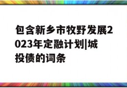 包含新乡市牧野发展2023年定融计划|城投债的词条