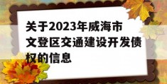 关于2023年威海市文登区交通建设开发债权的信息